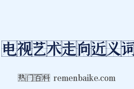电视艺术走向近义词是什么意思的图片